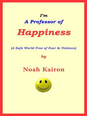 cover image of I'm a Professor of Happiness; a Safe World Free of Fear & Violence